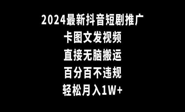 2024最新抖音短剧推广，卡图文发视频，直接无脑搬，百分百不违规，轻松月入1W+ - 百度网盘 资源封面图