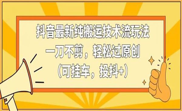 抖音最新纯搬运技术流玩法，一刀不剪，轻松过原创（可挂车，投抖+）【揭秘】 - 百度网盘 资源封面图