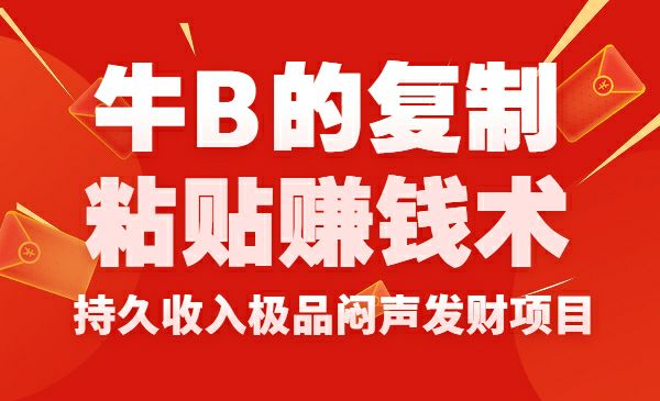 牛B的复制粘贴赚钱术！持久收入极品闷声发财项目 - 百度网盘 资源封面图