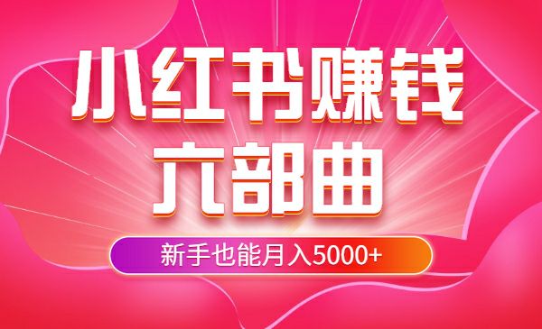 小红书赚钱六部曲，新手也能月入5000+ - 百度网盘 资源封面图
